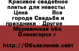 Красивое свадебное платье для невесты › Цена ­ 15 000 - Все города Свадьба и праздники » Другое   . Мурманская обл.,Оленегорск г.